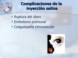 Complicaciones de la  inyección salina Ruptura del útero Embolismo pulmunar Coagulopatía intravascular  