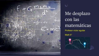 Me desplazo
con las
matemáticas
Profesor víctor aguilar
Math 6°
 