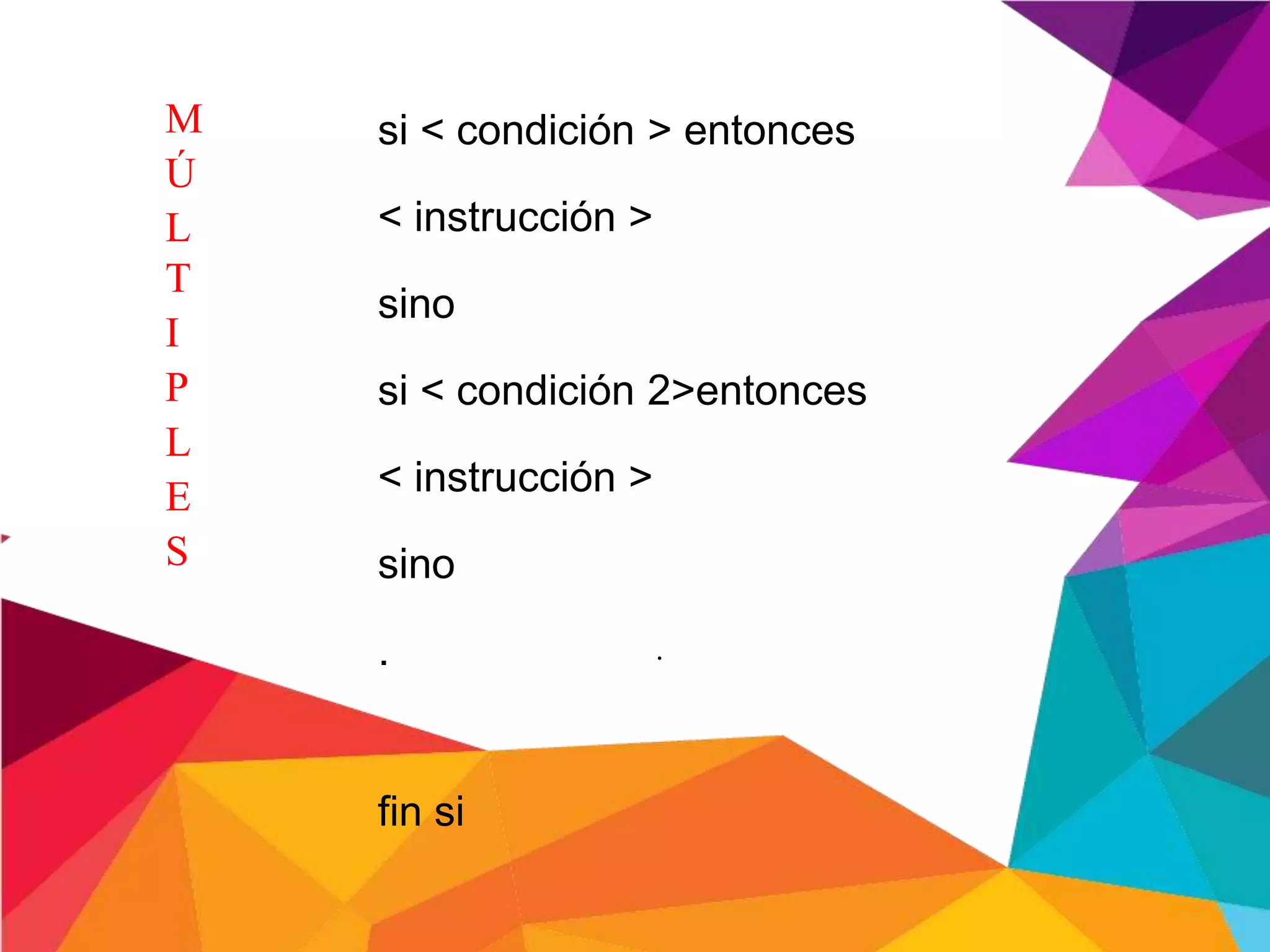 .
si < condición > entonces
< instrucción >
sino
si < condición 2>entonces
< instrucción >
sino
.
fin si
M
Ú
L
T
I
P
L
E
S
 