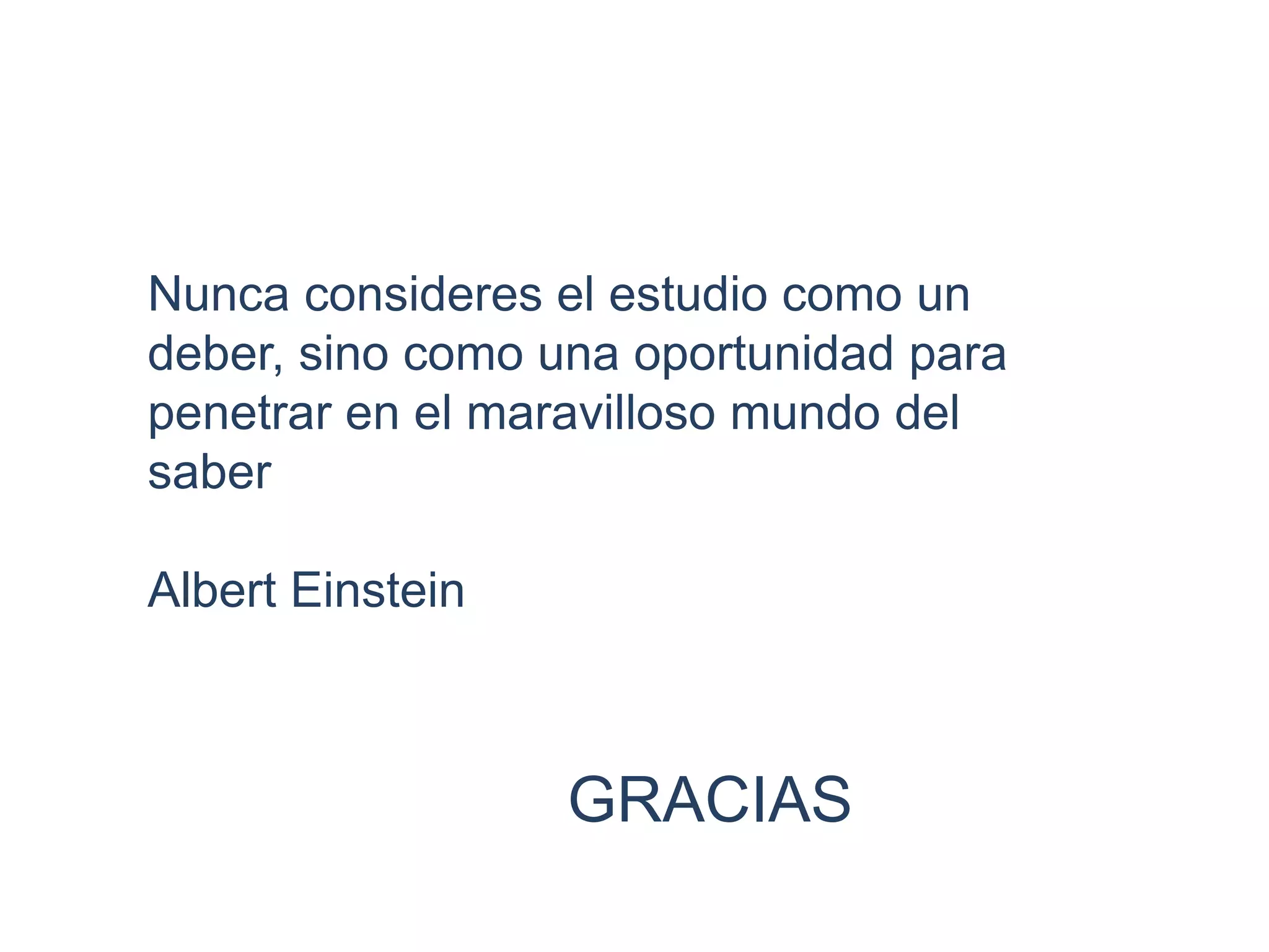 Nunca consideres el estudio como un
deber, sino como una oportunidad para
penetrar en el maravilloso mundo del
saber
Albert Einstein
GRACIAS
 