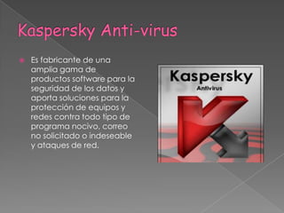 Kaspersky Anti-virusEs fabricante de una amplia gama de productos software para la seguridad de los datos y aporta soluciones para la protección de equipos y redes contra todo tipo de programa nocivo, correo no solicitado o indeseable y ataques de red. 
