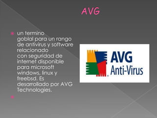              AVG un termino goblal para un rango de antivirus y software relacionado con seguridad de internet disponible para microsoft windows, linux y freebsd. Es desarrollado por AVG Technologies.