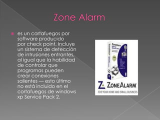                  Zone Alarmes un cartafuegos por software producido por check point. Incluye un sistema de detección de intrusiones entrantes, al igual que la habilidad de controlar que programas pueden crear conexiones salientes — esto último no está incluido en el cortafuegos de windowsxp Service Pack 2.
