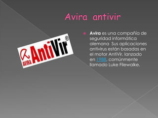                     Avira  antivir Avira es una compañía de seguridad informática alemana  Sus aplicaciones antivirus están basadas en el motor AntiVir, lanzado en 1988, comúnmente llamado Luke Filewalke.