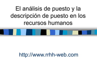 http://www.rrhh-web.com
El análisis de puesto y la
descripción de puesto en los
recursos humanos
 