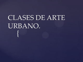 {
CLASES DE ARTE
URBANO.
 
