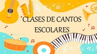 CLASES DE CANTOS
ESCOLARES
 