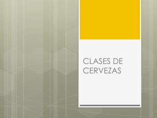 CLASES DE
CERVEZAS
 