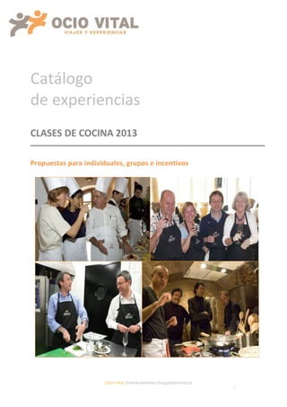 Catálogo
de experiencias
CLASES DE COCINA 2013

Propuestas para individuales, grupos e incentivos




                       Ocio Vital, Entretenimientos Enogastronómicos
                                                                       1
 