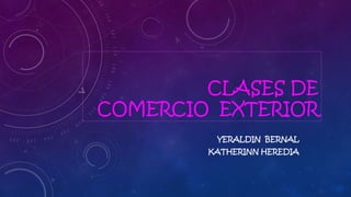 CLASES DE
COMERCIO EXTERIOR
YERALDIN BERNAL
KATHERINN HEREDIA

 