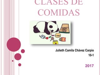 CLASES DE
COMIDAS
Julieth Camila Chávez Carpio
10-1
2017
 