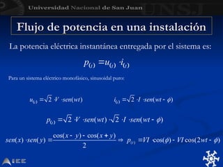La potencia eléctrica instantánea entregada por el sistema es:
Para un sistema eléctrico monofásico, sinusoidal puro:
Flujo de potencia en una instalación
Flujo de potencia en una instalación
 