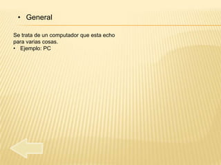 • General

Se trata de un computador que esta echo
para varias cosas.
• Ejemplo: PC
 