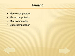 Tamaño

• Macro computador
• Micro computador
• Mini computador
• Supercomputador
 
