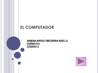 EL COMPUTADOR


  XIMENA NATALY BECERRA AVELLA
  CURSO 8 A
  CODIGO 2
 