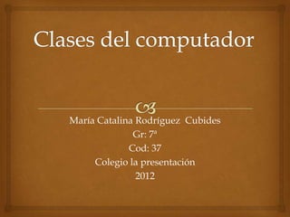 María Catalina Rodríguez Cubides
              Gr: 7ª
             Cod: 37
     Colegio la presentación
               2012
 