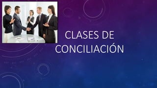 CLASES DE
CONCILIACIÓN
.
 