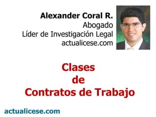 Alexander Coral R. Abogado Líder de Investigación Legal actualicese.com Clases  de  Contratos de Trabajo 