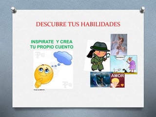 DESCUBRE TUS HABILIDADES
INSPIRATE Y CREA
TU PROPIO CUENTO
 