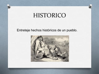 HISTORICO
Entreteje hechos históricos de un pueblo.
 