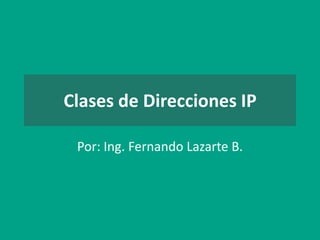 Clases de Direcciones IP

 Por: Ing. Fernando Lazarte B.
 