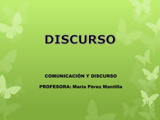 COMUNICACIÓN Y DISCURSO

PROFESORA: María Pérez Mantilla
 