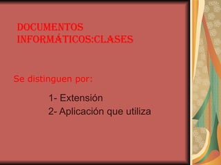 documentos informáticos:clases 1- Extensión 2- Aplicación que utiliza Se distinguen por: 