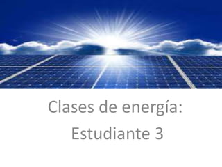 Clases de energía:
Estudiante 3
 