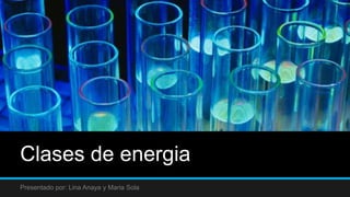 Clases de energia
Presentado por: Lina Anaya y Maria Sola
 