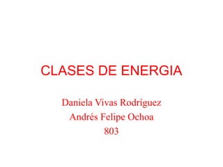 CLASES DE ENERGIA
Daniela Vivas Rodríguez
Andrés Felipe Ochoa
803
 