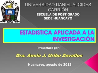 Dra. Annia J. Uribe Zevallos
Presentado por:
Huancayo, agosto de 2013
UNIVERSIDAD DANIEL ALCIDES
CARRIÓN
ESCUELA DE POST GRADO
SEDE HUANCAYO
 