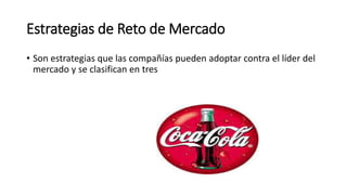 Estrategias de Reto de Mercado
• Son estrategias que las compañías pueden adoptar contra el líder del
mercado y se clasifican en tres
 