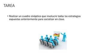 TAREA
• Realizar un cuadro sinóptico que involucre todas las estrategias
expuestas anteriormente para socializar en clase.
 