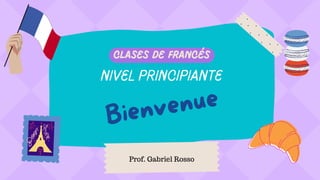 nivel principiante
Bienvenue
Clases de francés
Prof. Gabriel Rosso
 