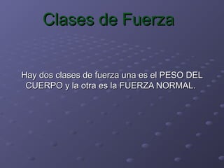 Clases de Fuerza


Hay dos clases de fuerza una es el PESO DEL
 CUERPO y la otra es la FUERZA NORMAL.
 