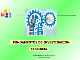 Elaboración: Lic. Econ. Miguel A. Becerra Bringas FUNDAMENTOS DE INVESTIGACION LA CIENCIA 