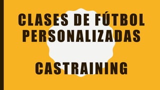CLASES DE FÚTBOL
PERSONALIZADAS
CASTRAINING
 