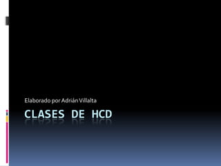 Clases de HCD Elaborado por Adrián Villalta 