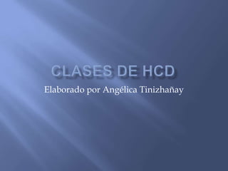 Clases de HCD Elaborado por Angélica Tinizhañay 