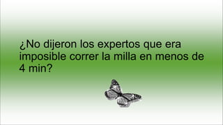 ¿No dijeron los expertos que era
imposible correr la milla en menos de
4 min?
 
