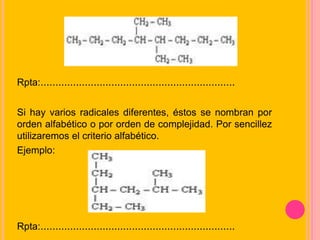 Rpta:..................................................................
Si hay varios radicales diferentes, éstos se nombran por
orden alfabético o por orden de complejidad. Por sencillez
utilizaremos el criterio alfabético.
Ejemplo:
Rpta:..................................................................
 