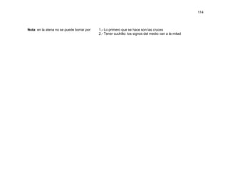 114




Nota: en la atena no se puede borrar por:   1.- Lo primero que se hace son las cruces
                                            2.- Tener cuchillo: los signos del medio van a la mitad
 