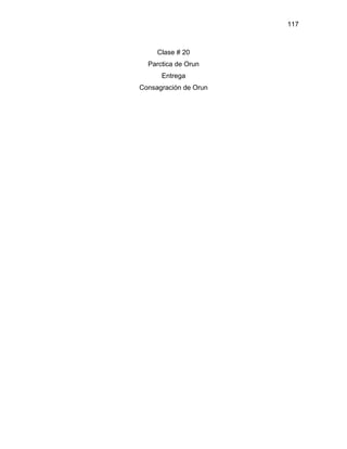 117



     Clase # 20
  Parctica de Orun
      Entrega
Consagración de Orun
 
