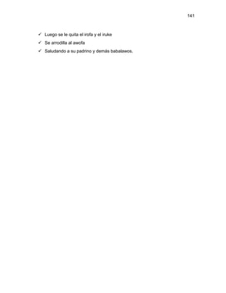 141



 Luego se le quita el irofa y el iruke
 Se arrodilla al awofa
 Saludando a su padrino y demás babalawos.
 
