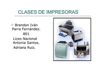 CLASES DE IMPRESORAS

 Brandon Iván
Parra Fernández.
       801
 Liceo Nacional
 Antonia Santos.
 Adriana Ruiz.
 