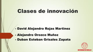 Clases de innovación
- David Alejandro Rojas Martinez
- Alejandro Orozco Muñoz
- Duban Esteban Grisales Zapata
 