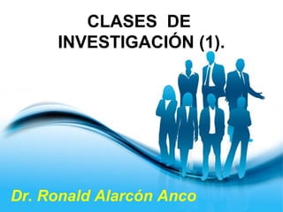 Page 1
Dr. Ronald Alarcón Anco
CLASES DE
INVESTIGACIÓN (1).
 