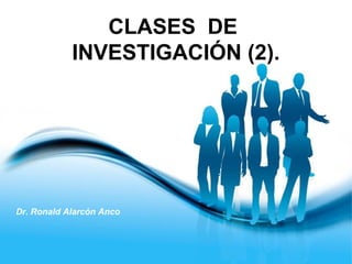 Page 1
Dr. Ronald Alarcón Anco
CLASES DE
INVESTIGACIÓN (2).
 