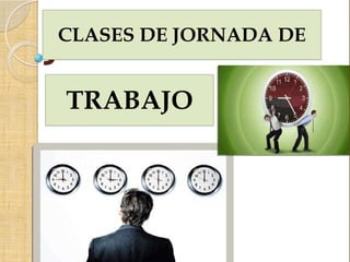 CLASES DE JORNADA DE
TRABAJO
 