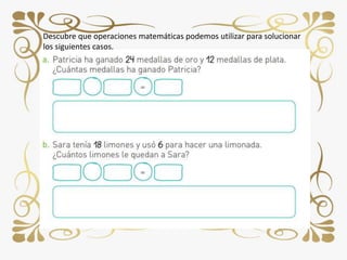 Descubre que operaciones matemáticas podemos utilizar para solucionar
los siguientes casos.
 